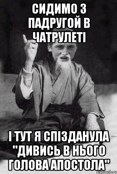 сидимо з падругой в чатрулеті і тут я спізданула "ДИВИСЬ В НЬОГО ГОЛОВА АПОСТОЛА", Мем Мудрий паца