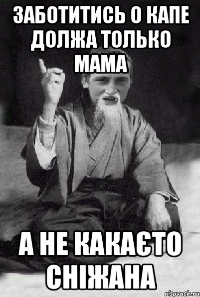 заботитись о капе должа только мама а не какаєто Сніжана, Мем Мудрий паца