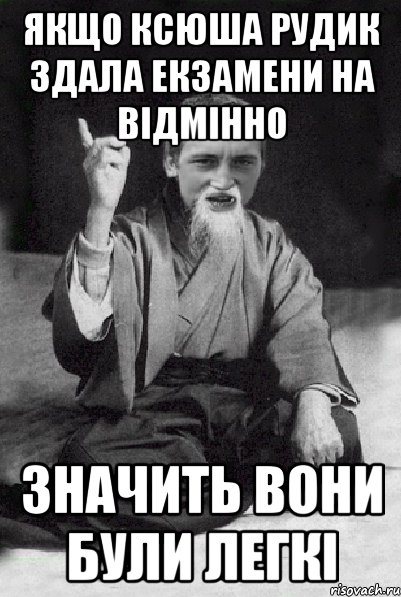 Якщо Ксюша Рудик здала екзамени на відмінно значить вони були легкі, Мем Мудрий паца