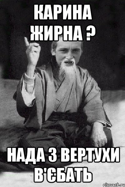 Карина жирна ? Нада з вертухи в'єбать, Мем Мудрий паца