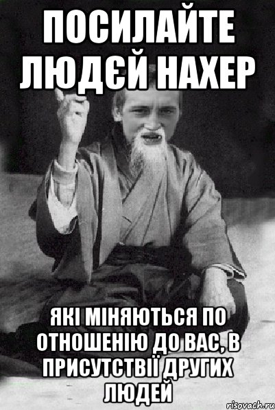 посилайте людєй нахер які міняються по отношенію до вас, в присутствії других людей, Мем Мудрий паца