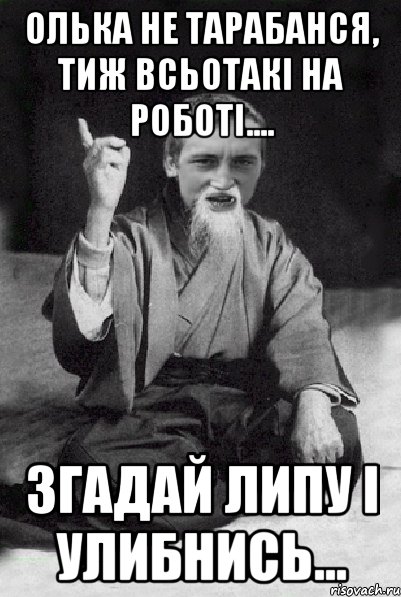 Олька не тарабанся, тиж всьотакі на роботі.... Згадай Липу і улибнись..., Мем Мудрий паца