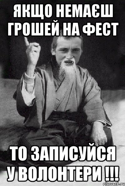 Якщо немаєш грошей на фест То записуйся у волонтери !!!, Мем Мудрий паца