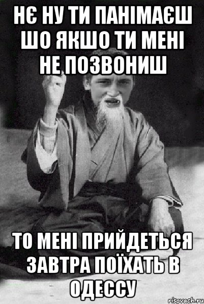 нє ну ти панімаєш шо якшо ти мені не позвониш то мені прийдеться завтра поїхать в Одессу, Мем Мудрий паца