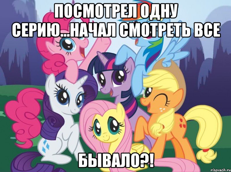 Посмотрел одну серию...начал смотреть все Бывало?!, Мем My little pony