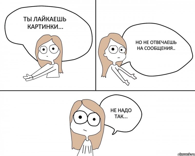 ты лайкаешь картинки... но не отвечаешь на сообщения.. Не надо так..., Комикс Не надо так