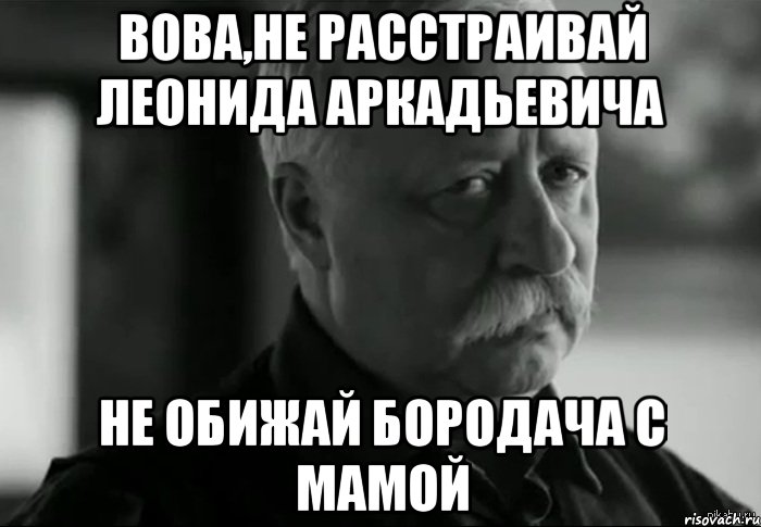 Расстроена как пишется. Не расстраивай Леонида Аркадьевича. Катя и Дима. Катенька ты расстраиваешь Леонида. Дима поправляйся.