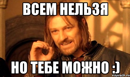 всем нельзя но тебе можно :), Мем Нельзя просто так взять и (Боромир мем)