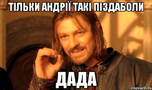 Тільки Андрії такі піздаболи дада, Мем Нельзя просто так взять и (Боромир мем)