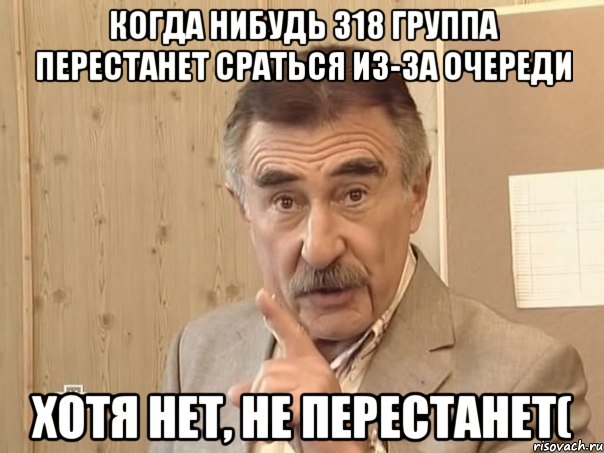 Когда нибудь 318 группа перестанет сраться из-за очереди Хотя нет, не перестанет(, Мем Каневский (Но это уже совсем другая история)