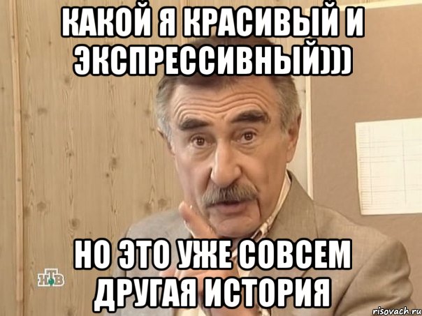 Какой я красивый и экспрессивный))) но это уже совсем другая история, Мем Каневский (Но это уже совсем другая история)