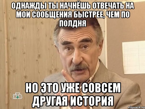 Однажды ты начнёшь отвечать на мои сообщения быстрее, чем по полдня Но это уже совсем другая история, Мем Каневский (Но это уже совсем другая история)