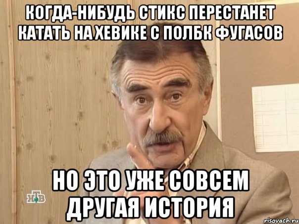 Когда-нибудь Стикс перестанет катать на Хевике с полбк фугасов Но это уже совсем другая история, Мем Каневский (Но это уже совсем другая история)