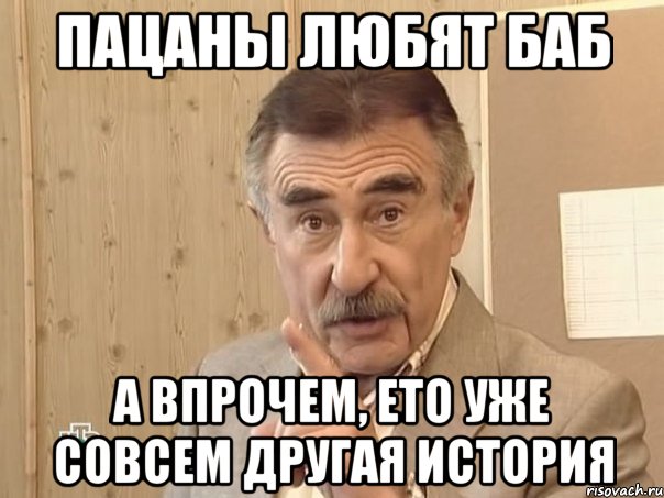 Пацаны любят баб А впрочем, ето уже совсем другая история, Мем Каневский (Но это уже совсем другая история)