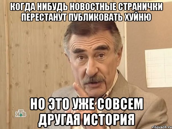 Когда нибудь новостные странички перестанут публиковать хуйню Но это уже совсем другая история, Мем Каневский (Но это уже совсем другая история)