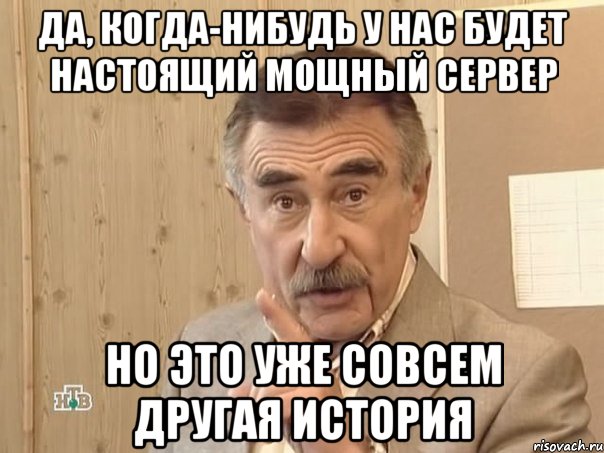 Да, когда-нибудь у нас будет настоящий мощный сервер но это уже совсем другая история, Мем Каневский (Но это уже совсем другая история)