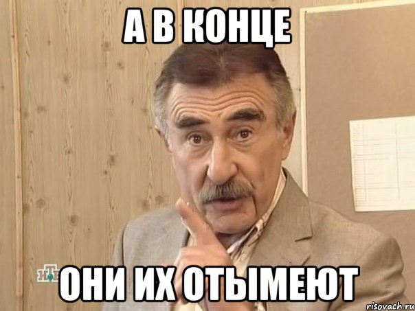 а в конце они их отымеют, Мем Каневский (Но это уже совсем другая история)