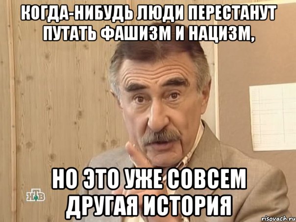 когда-нибудь люди перестанут путать фашизм и нацизм, НО ЭТО УЖЕ СОВСЕМ ДРУГАЯ ИСТОРИЯ, Мем Каневский (Но это уже совсем другая история)