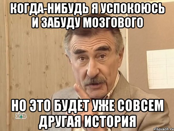 когда-нибудь я успокоюсь и забуду Мозгового но это будет уже совсем другая история, Мем Каневский (Но это уже совсем другая история)