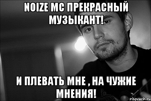 Noize MC прекрасный музыкант! И плевать мне , на чужие мнения!, Мем Noize Mc