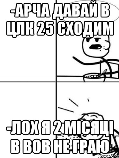 -Арча давай в ЦЛК 25 сходим -Лох я 2 місяці в ВОВ не граю, Мем  nosa