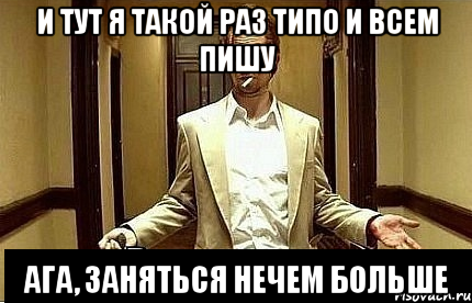 И тут я такой раз типо и всем пишу Ага, заняться нечем больше, Мем Ну чо