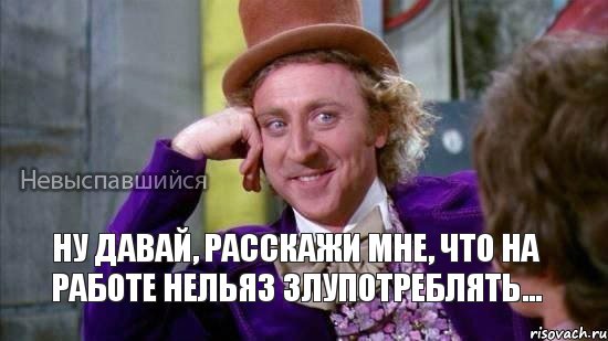 Ну давай, расскажи мне, что на работе нельяз злупотреблять... , Мем Ну давай расскажи мне