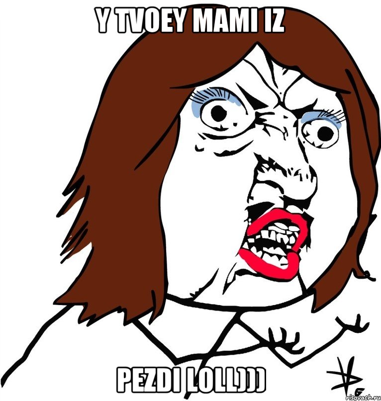 Y TVOEY MAMI IZ PEZDI LOLL))), Мем Ну почему (девушка)