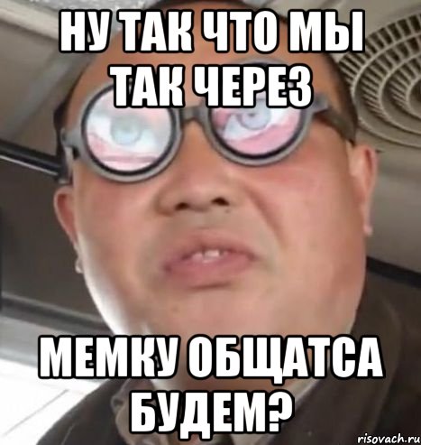 НУ так что мы так через МЕМКУ общатса будем?, Мем Очки ннада А чётки ннада