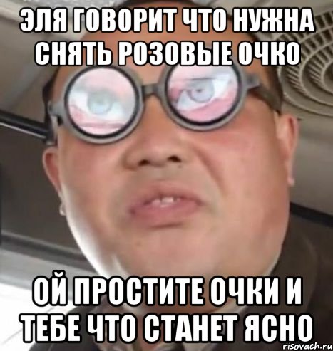 Эля говорит что нужна снять розовые очко ой простите очки и тебе что станет ясно, Мем Очки ннада А чётки ннада