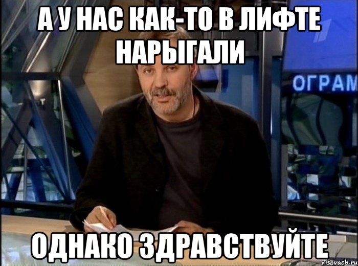 А у нас как-то в лифте нарыгали Однако здравствуйте, Мем Однако Здравствуйте