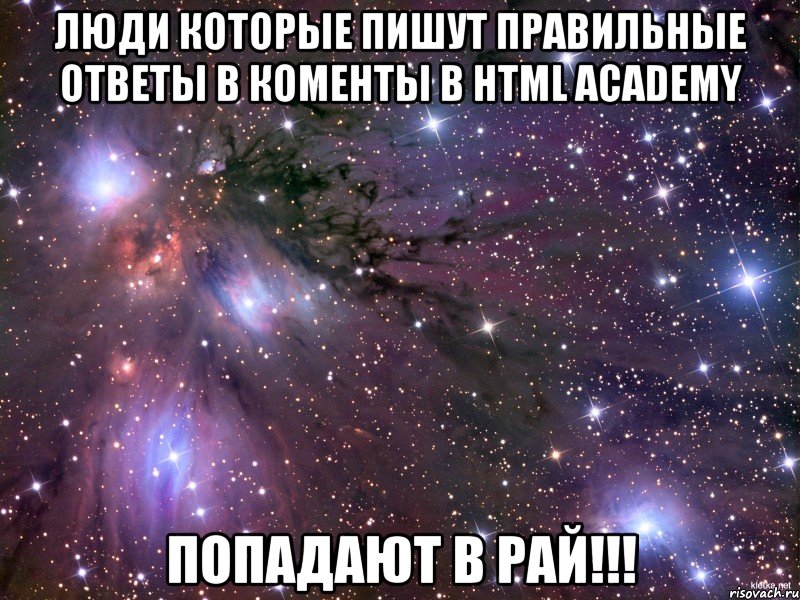 люди которые пишут правильные ответы в коменты в HTML Academy попадают в рай!!!