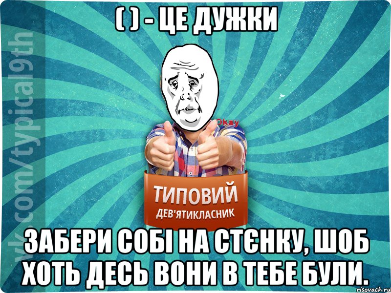 ( ) - це дужки забери собі на стєнку, шоб хоть десь вони в тебе були., Мем okay