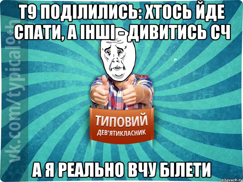 Т9 поділились: хтось йде спати, а інші - дивитись сч А я реально вчу білети, Мем okay