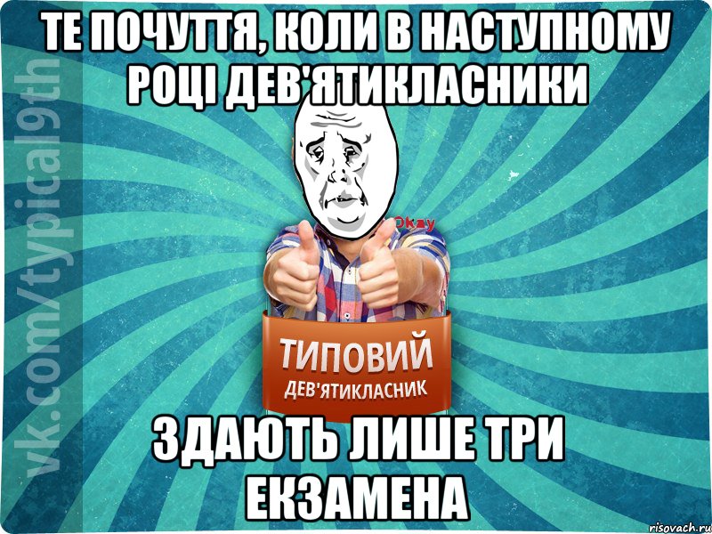 ТЕ ПОЧУТТЯ, КОЛИ В НАСТУПНОМУ РОЦІ ДЕВ'ЯТИКЛАСНИКИ ЗДАЮТЬ ЛИШЕ ТРИ ЕКЗАМЕНА, Мем okay