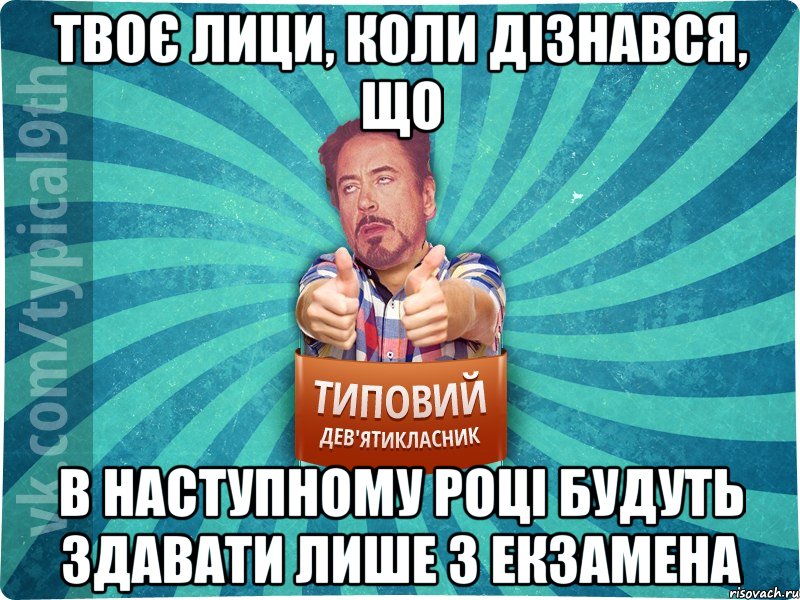 Твоє лици, коли дізнався, що В наступному році будуть здавати лише 3 екзамена, Мем девятиклассник2