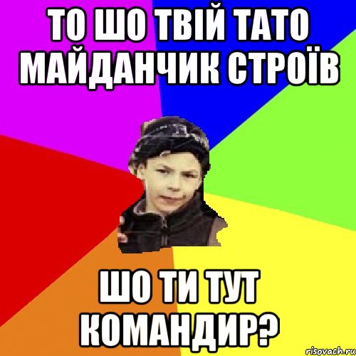 То шо твій тато майданчик строїв шо ти тут командир?, Мем пацан з дворка