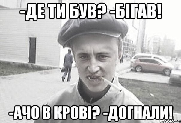 -Де ти був? -Бігав! -Ачо в крові? -Догнали!, Мем Пацанська философия