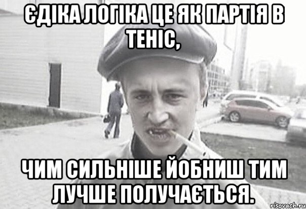 Єдіка логіка це як партія в теніс, Чим сильніше йобниш тим лучше получається., Мем Пацанська философия