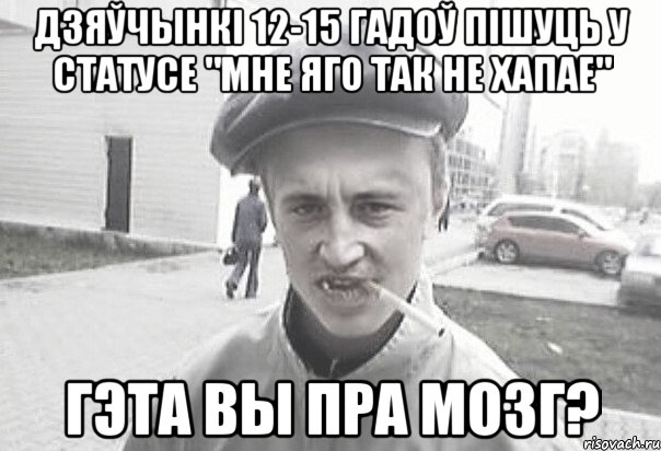 дзяўчынкі 12-15 гадоў пішуць у статусе "мне яго так не хапае" гэта вы пра мозг?, Мем Пацанська философия