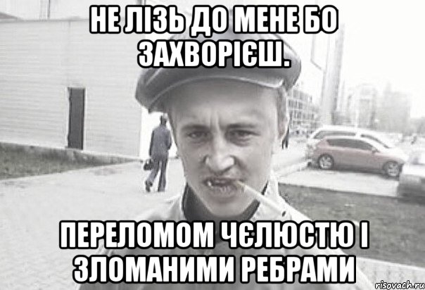 не лізь до мене бо захворієш. Переломом чєлюстю і зломаними ребрами, Мем Пацанська философия