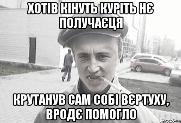 хотів кінуть куріть нє получаєця Крутанув сам собі вєртуху, вродє помогло, Мем Пацанська философия