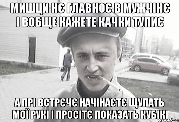 Мишци нє главноє в мужчінє і вобще кажете качки тупиє А прі встрєчє начінаєтє щупать мої рукі і просітє показать кубікі, Мем Пацанська философия