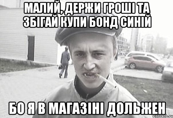 Малий, держи гроші та збігай купи бонд синій бо я в магазіні дольжен, Мем Пацанська философия