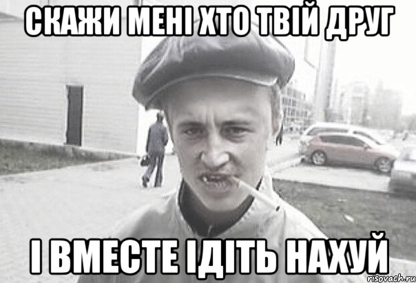 Скажи мені хто твій друг і вместе ідіть нахуй, Мем Пацанська философия