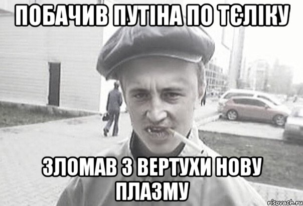 ПОБАЧИВ ПУТІНА ПО ТЄЛІКУ ЗЛОМАВ З ВЕРТУХИ НОВУ ПЛАЗМУ, Мем Пацанська философия