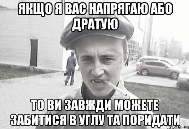 Якщо я вас напрягаю або дратую то ви завжди можете забитися в углу та поридати, Мем Пацанська философия