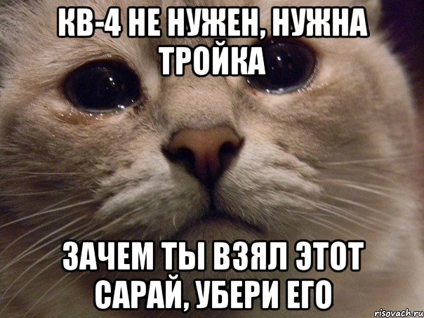 КВ-4 не нужен, нужна тройка Зачем ты взял этот сарай, убери его, Мем   В мире грустит один котик