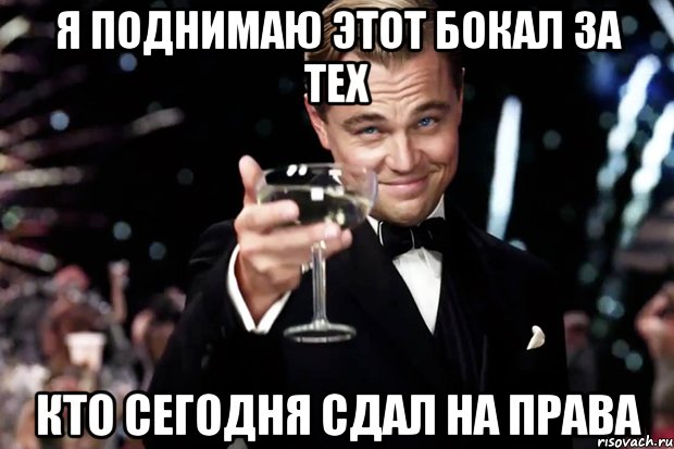 я поднимаю этот бокал за тех кто сегодня сдал на права, Мем Великий Гэтсби (бокал за тех)