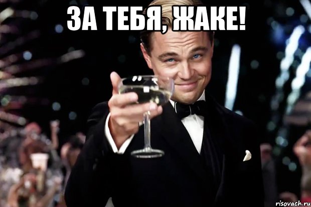 за тебя, Жаке! , Мем Великий Гэтсби (бокал за тех)